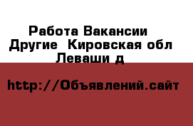 Работа Вакансии - Другие. Кировская обл.,Леваши д.